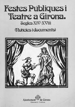 Festes públiques i teatre a Girona. Segles XIV-XVIII (notícies i documents)